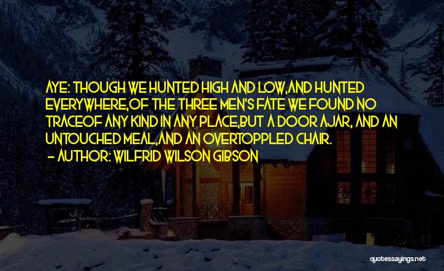 Wilfrid Wilson Gibson Quotes: Aye: Though We Hunted High And Low,and Hunted Everywhere,of The Three Men's Fate We Found No Traceof Any Kind In