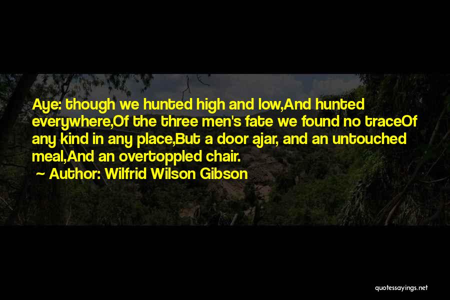 Wilfrid Wilson Gibson Quotes: Aye: Though We Hunted High And Low,and Hunted Everywhere,of The Three Men's Fate We Found No Traceof Any Kind In