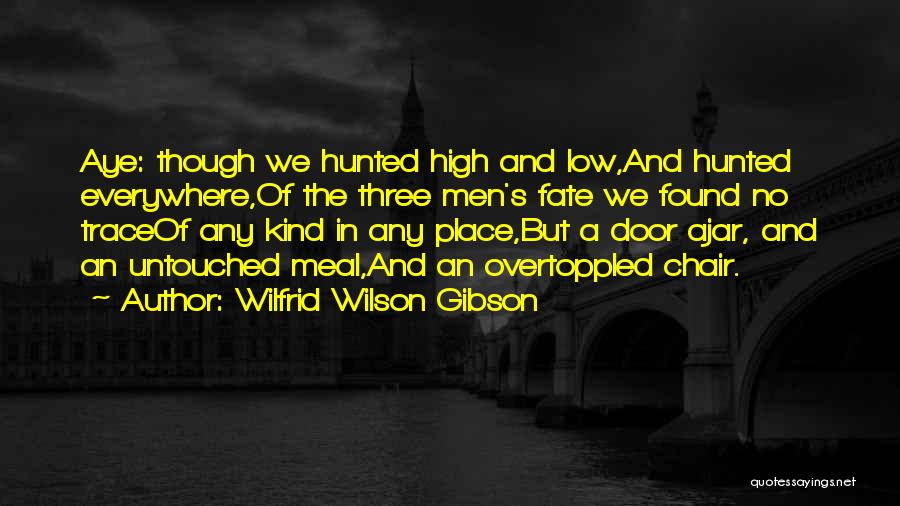 Wilfrid Wilson Gibson Quotes: Aye: Though We Hunted High And Low,and Hunted Everywhere,of The Three Men's Fate We Found No Traceof Any Kind In