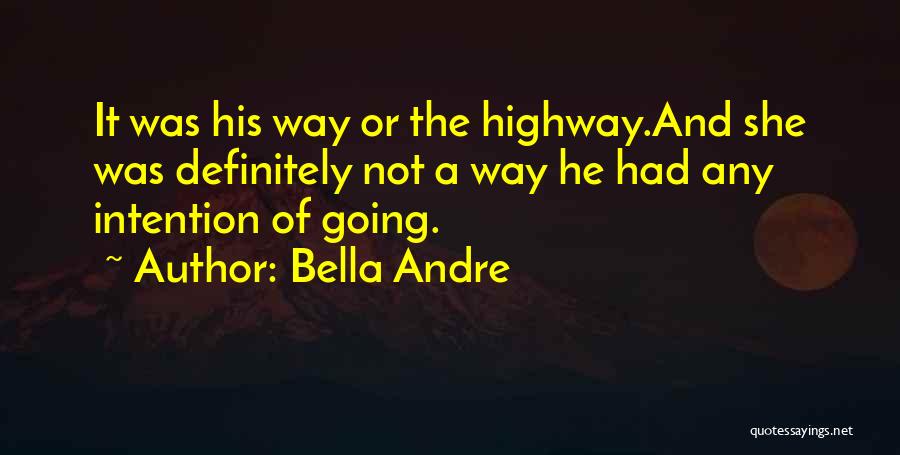 Bella Andre Quotes: It Was His Way Or The Highway.and She Was Definitely Not A Way He Had Any Intention Of Going.