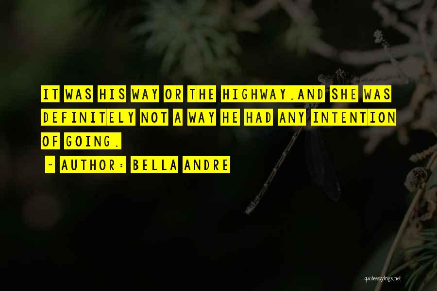 Bella Andre Quotes: It Was His Way Or The Highway.and She Was Definitely Not A Way He Had Any Intention Of Going.