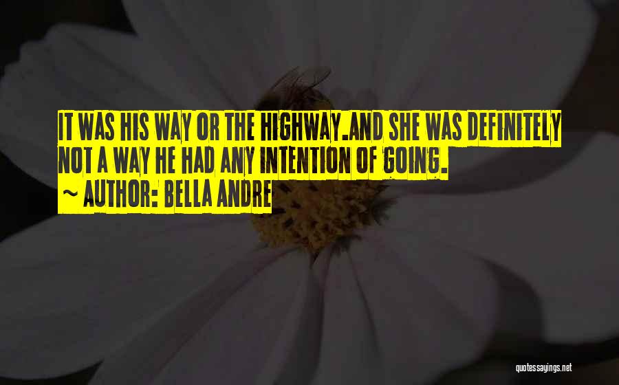 Bella Andre Quotes: It Was His Way Or The Highway.and She Was Definitely Not A Way He Had Any Intention Of Going.