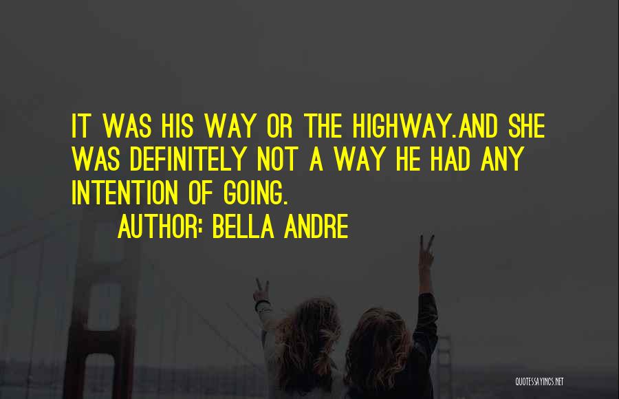 Bella Andre Quotes: It Was His Way Or The Highway.and She Was Definitely Not A Way He Had Any Intention Of Going.