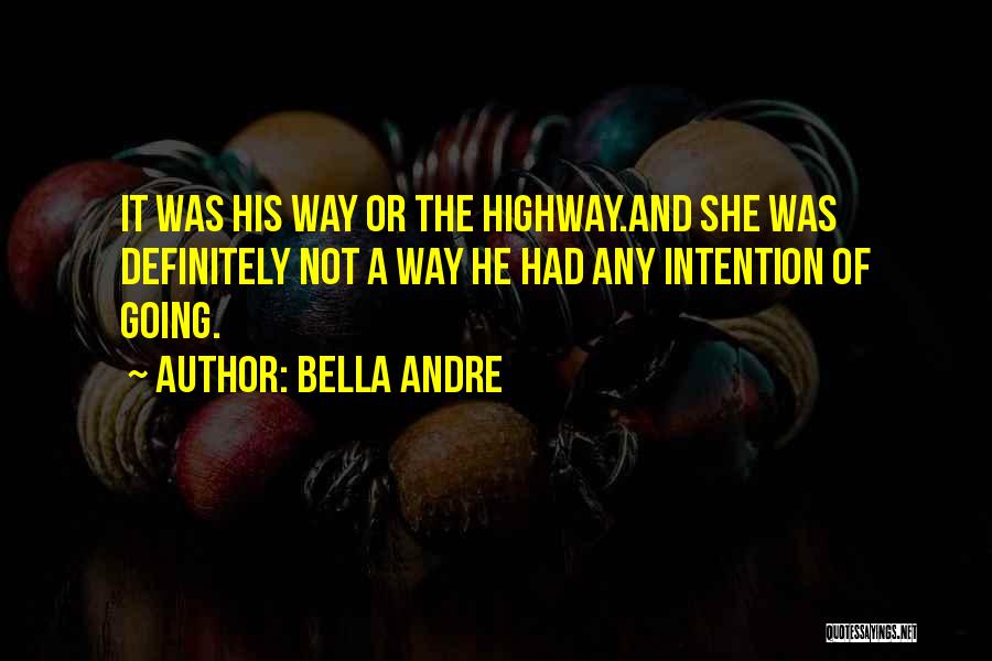 Bella Andre Quotes: It Was His Way Or The Highway.and She Was Definitely Not A Way He Had Any Intention Of Going.