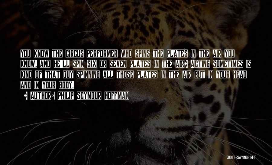 Philip Seymour Hoffman Quotes: You Know The Circus Performer Who Spins The Plates In The Air You Know, And He'll Spin Six Or Seven