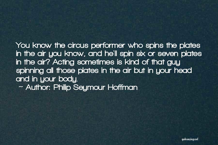 Philip Seymour Hoffman Quotes: You Know The Circus Performer Who Spins The Plates In The Air You Know, And He'll Spin Six Or Seven