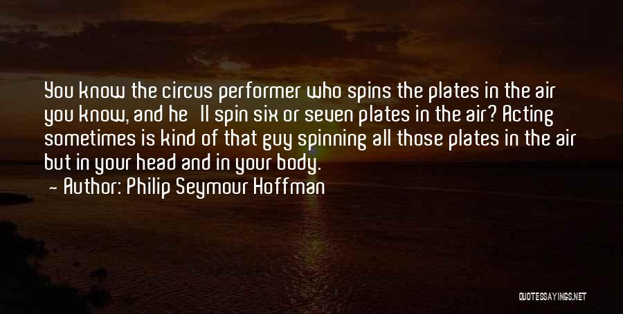 Philip Seymour Hoffman Quotes: You Know The Circus Performer Who Spins The Plates In The Air You Know, And He'll Spin Six Or Seven