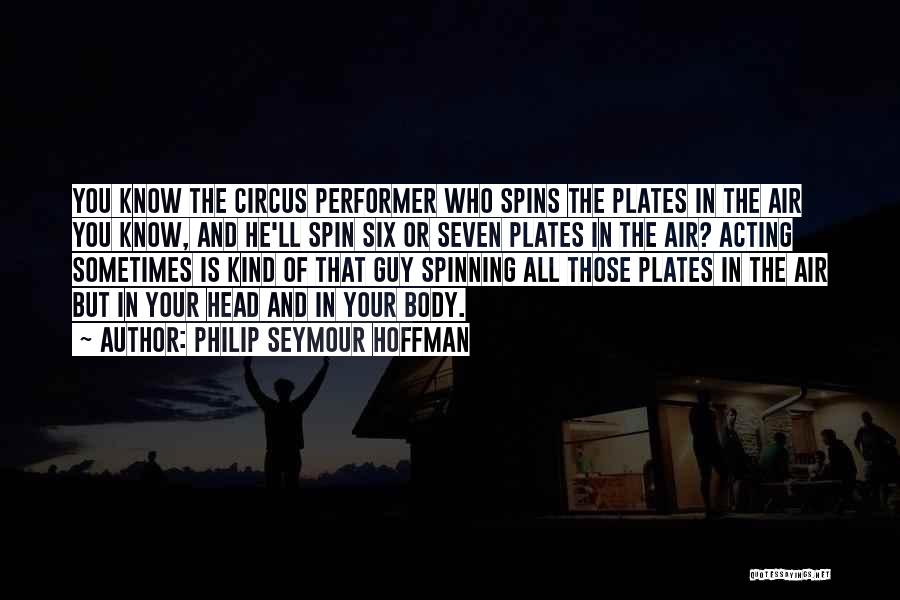 Philip Seymour Hoffman Quotes: You Know The Circus Performer Who Spins The Plates In The Air You Know, And He'll Spin Six Or Seven