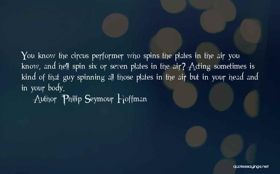 Philip Seymour Hoffman Quotes: You Know The Circus Performer Who Spins The Plates In The Air You Know, And He'll Spin Six Or Seven