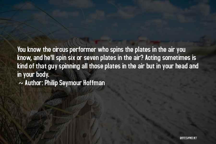 Philip Seymour Hoffman Quotes: You Know The Circus Performer Who Spins The Plates In The Air You Know, And He'll Spin Six Or Seven