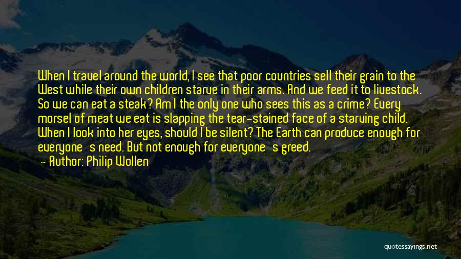 Philip Wollen Quotes: When I Travel Around The World, I See That Poor Countries Sell Their Grain To The West While Their Own