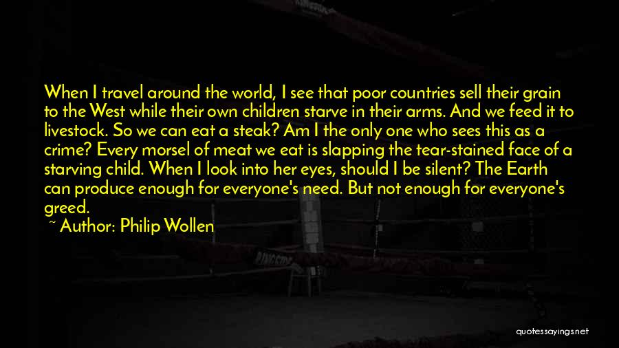 Philip Wollen Quotes: When I Travel Around The World, I See That Poor Countries Sell Their Grain To The West While Their Own