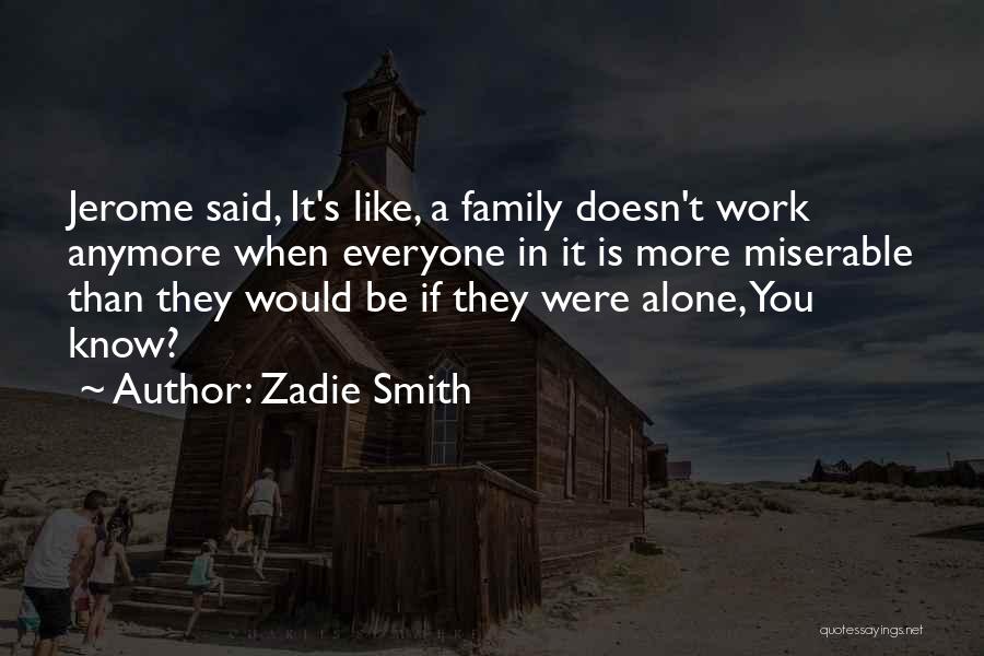 Zadie Smith Quotes: Jerome Said, It's Like, A Family Doesn't Work Anymore When Everyone In It Is More Miserable Than They Would Be