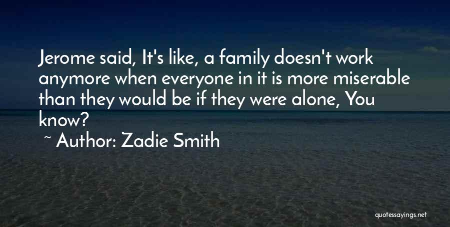 Zadie Smith Quotes: Jerome Said, It's Like, A Family Doesn't Work Anymore When Everyone In It Is More Miserable Than They Would Be