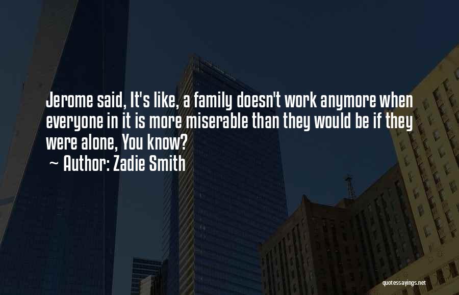 Zadie Smith Quotes: Jerome Said, It's Like, A Family Doesn't Work Anymore When Everyone In It Is More Miserable Than They Would Be