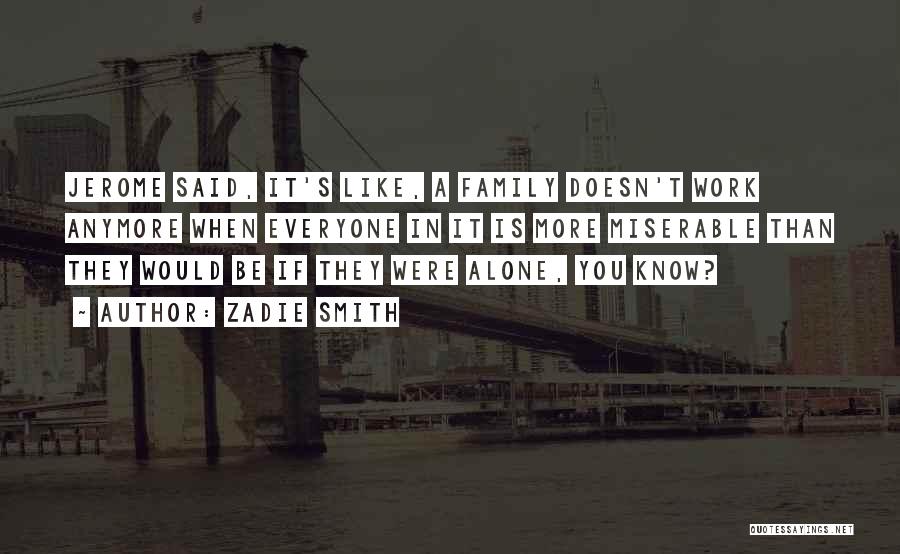 Zadie Smith Quotes: Jerome Said, It's Like, A Family Doesn't Work Anymore When Everyone In It Is More Miserable Than They Would Be