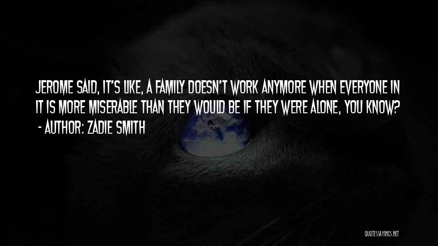 Zadie Smith Quotes: Jerome Said, It's Like, A Family Doesn't Work Anymore When Everyone In It Is More Miserable Than They Would Be