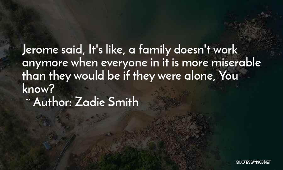 Zadie Smith Quotes: Jerome Said, It's Like, A Family Doesn't Work Anymore When Everyone In It Is More Miserable Than They Would Be