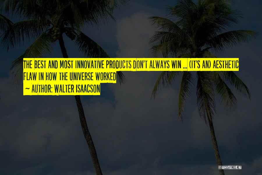 Walter Isaacson Quotes: The Best And Most Innovative Products Don't Always Win ... (it's An) Aesthetic Flaw In How The Universe Worked