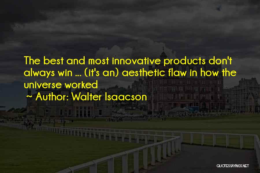 Walter Isaacson Quotes: The Best And Most Innovative Products Don't Always Win ... (it's An) Aesthetic Flaw In How The Universe Worked