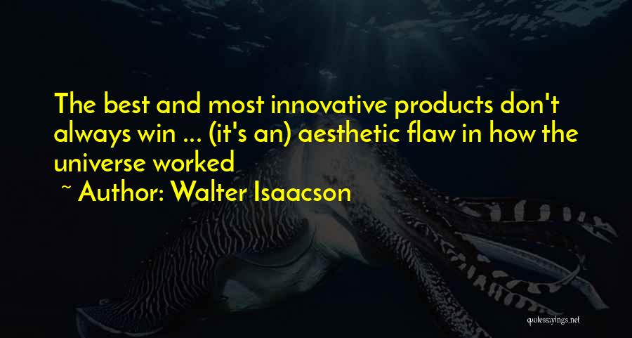 Walter Isaacson Quotes: The Best And Most Innovative Products Don't Always Win ... (it's An) Aesthetic Flaw In How The Universe Worked