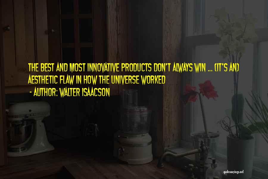 Walter Isaacson Quotes: The Best And Most Innovative Products Don't Always Win ... (it's An) Aesthetic Flaw In How The Universe Worked