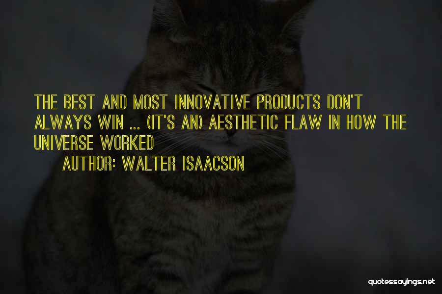 Walter Isaacson Quotes: The Best And Most Innovative Products Don't Always Win ... (it's An) Aesthetic Flaw In How The Universe Worked