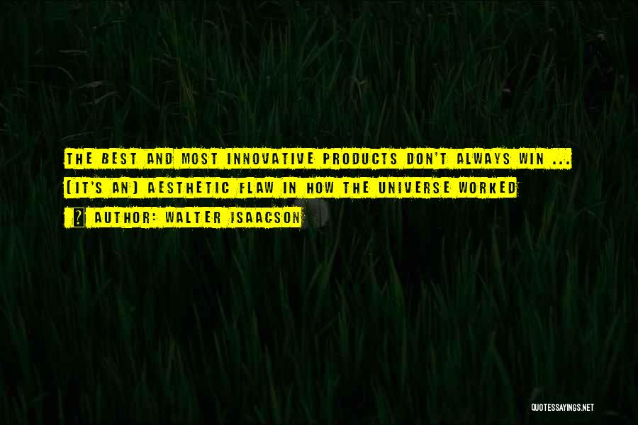 Walter Isaacson Quotes: The Best And Most Innovative Products Don't Always Win ... (it's An) Aesthetic Flaw In How The Universe Worked