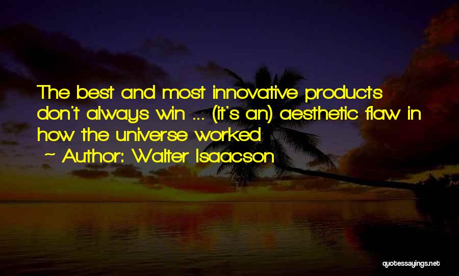 Walter Isaacson Quotes: The Best And Most Innovative Products Don't Always Win ... (it's An) Aesthetic Flaw In How The Universe Worked