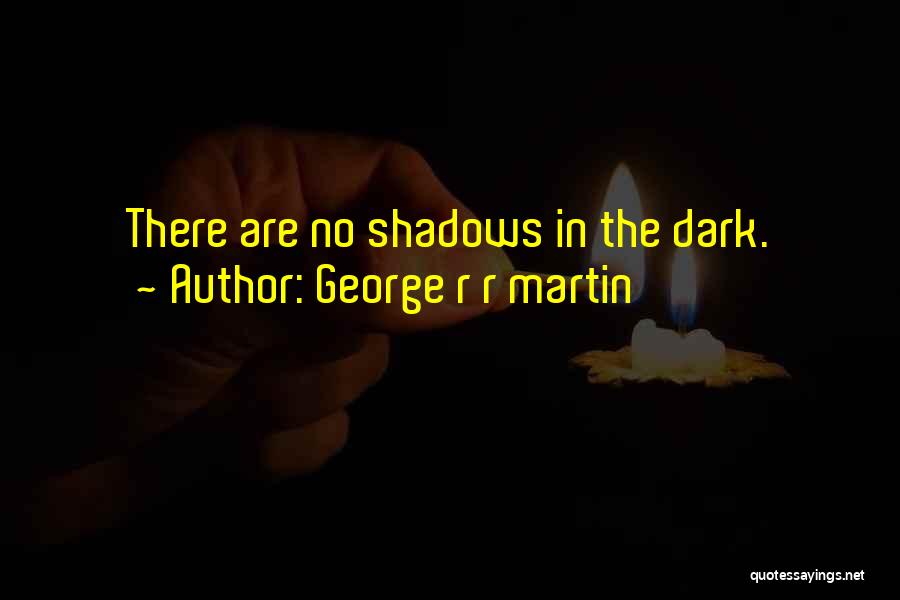 George R R Martin Quotes: There Are No Shadows In The Dark.
