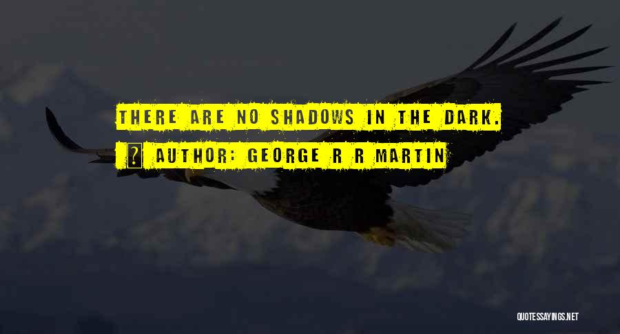 George R R Martin Quotes: There Are No Shadows In The Dark.