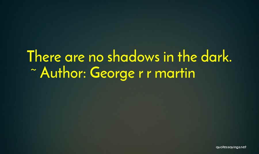 George R R Martin Quotes: There Are No Shadows In The Dark.