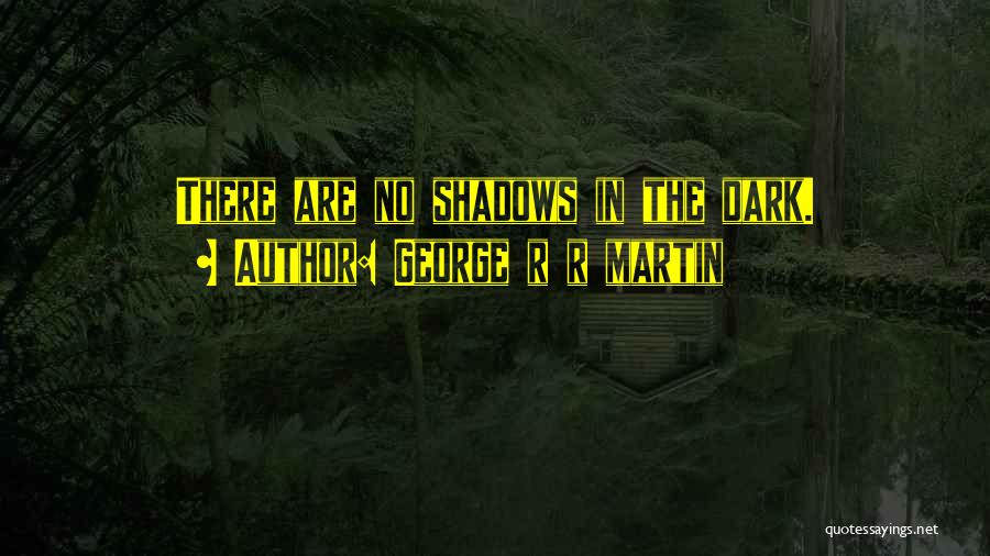 George R R Martin Quotes: There Are No Shadows In The Dark.