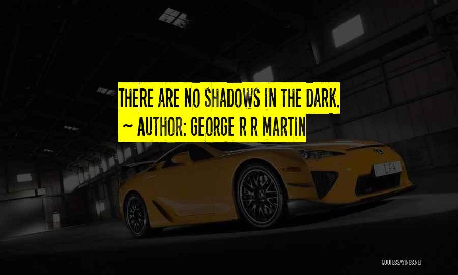 George R R Martin Quotes: There Are No Shadows In The Dark.