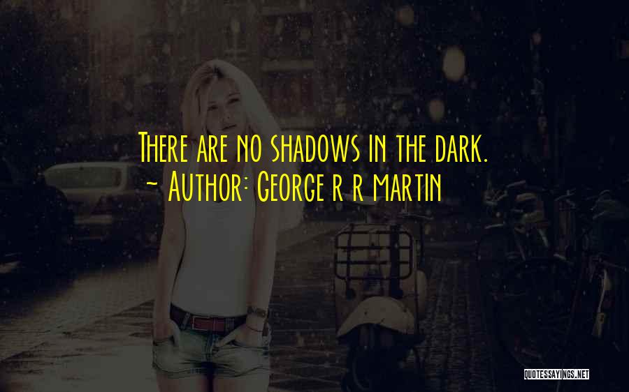 George R R Martin Quotes: There Are No Shadows In The Dark.