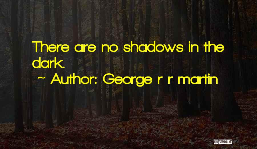 George R R Martin Quotes: There Are No Shadows In The Dark.