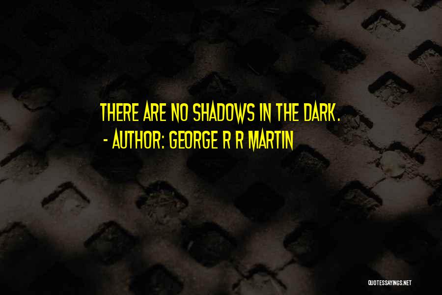 George R R Martin Quotes: There Are No Shadows In The Dark.