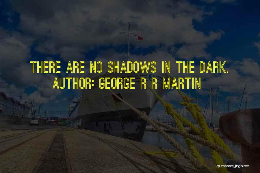 George R R Martin Quotes: There Are No Shadows In The Dark.