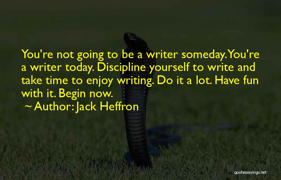 Jack Heffron Quotes: You're Not Going To Be A Writer Someday. You're A Writer Today. Discipline Yourself To Write And Take Time To