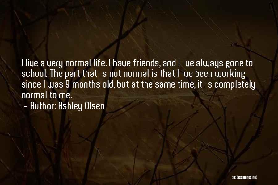 Ashley Olsen Quotes: I Live A Very Normal Life. I Have Friends, And I've Always Gone To School. The Part That's Not Normal