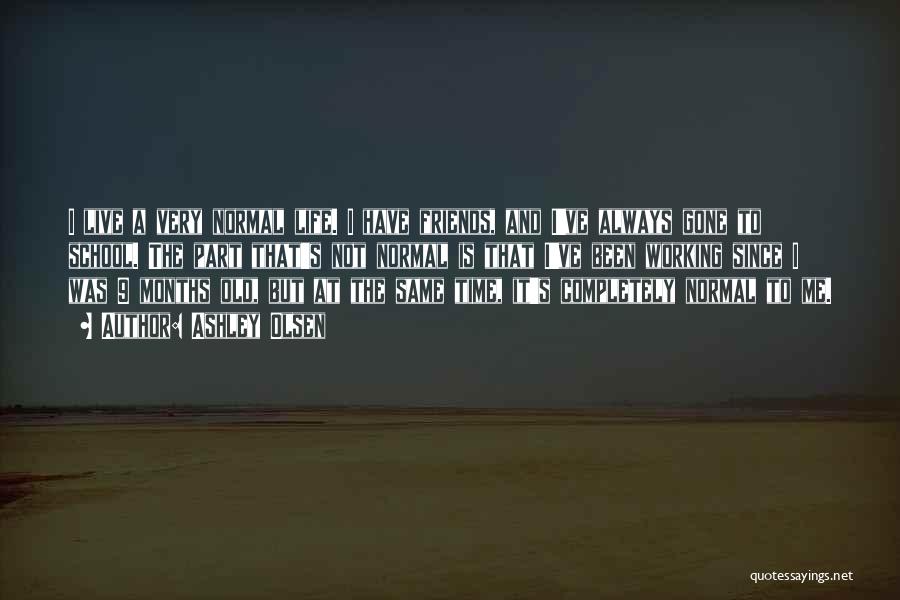 Ashley Olsen Quotes: I Live A Very Normal Life. I Have Friends, And I've Always Gone To School. The Part That's Not Normal