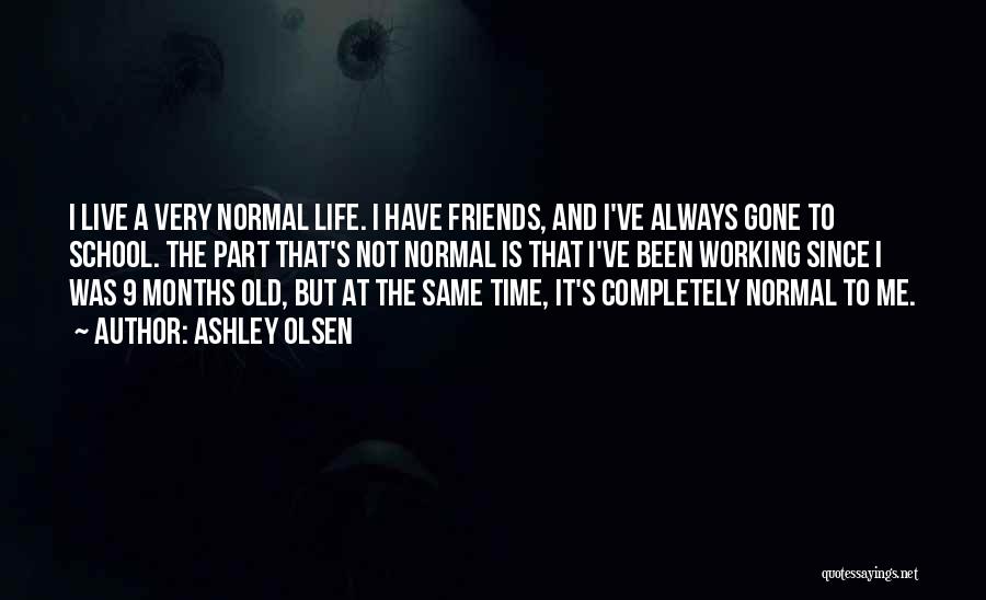 Ashley Olsen Quotes: I Live A Very Normal Life. I Have Friends, And I've Always Gone To School. The Part That's Not Normal