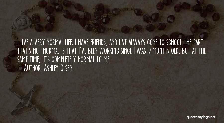 Ashley Olsen Quotes: I Live A Very Normal Life. I Have Friends, And I've Always Gone To School. The Part That's Not Normal