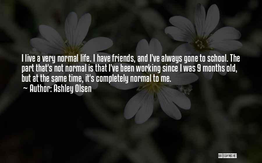 Ashley Olsen Quotes: I Live A Very Normal Life. I Have Friends, And I've Always Gone To School. The Part That's Not Normal