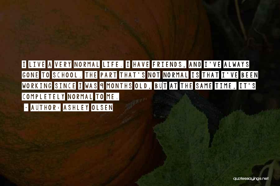 Ashley Olsen Quotes: I Live A Very Normal Life. I Have Friends, And I've Always Gone To School. The Part That's Not Normal