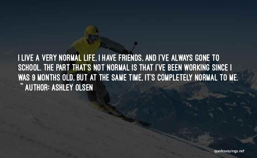 Ashley Olsen Quotes: I Live A Very Normal Life. I Have Friends, And I've Always Gone To School. The Part That's Not Normal