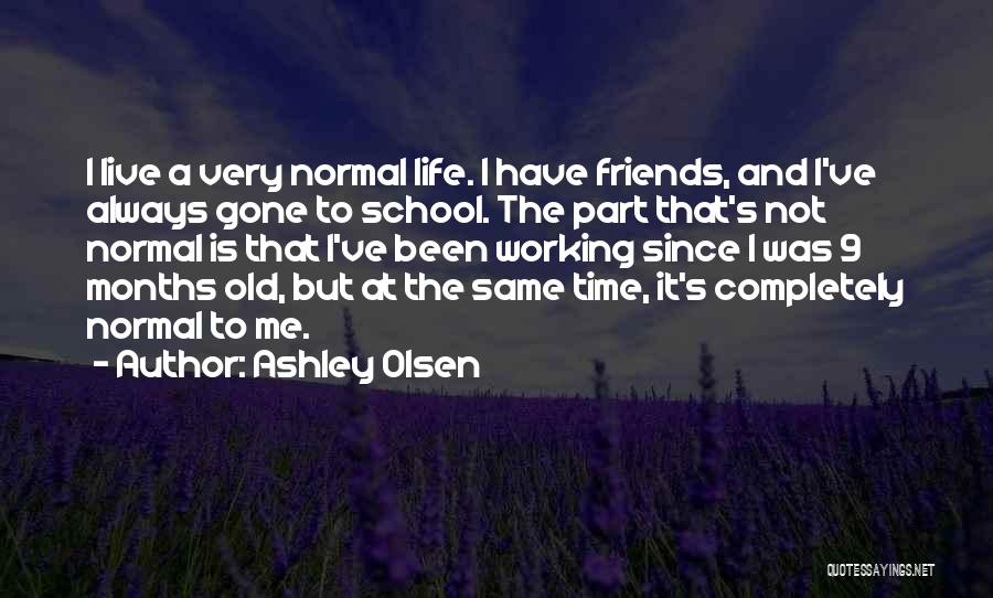 Ashley Olsen Quotes: I Live A Very Normal Life. I Have Friends, And I've Always Gone To School. The Part That's Not Normal