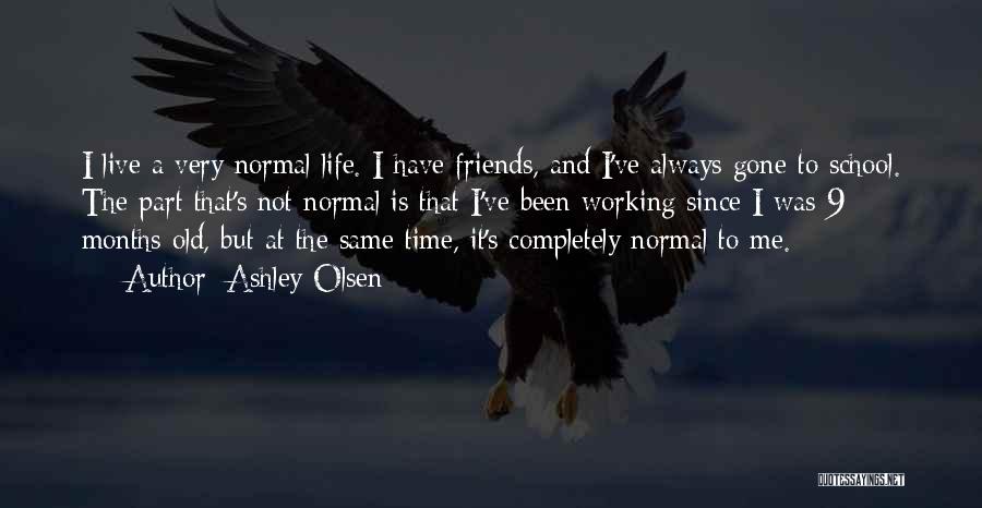 Ashley Olsen Quotes: I Live A Very Normal Life. I Have Friends, And I've Always Gone To School. The Part That's Not Normal