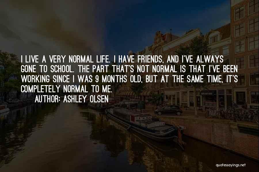 Ashley Olsen Quotes: I Live A Very Normal Life. I Have Friends, And I've Always Gone To School. The Part That's Not Normal