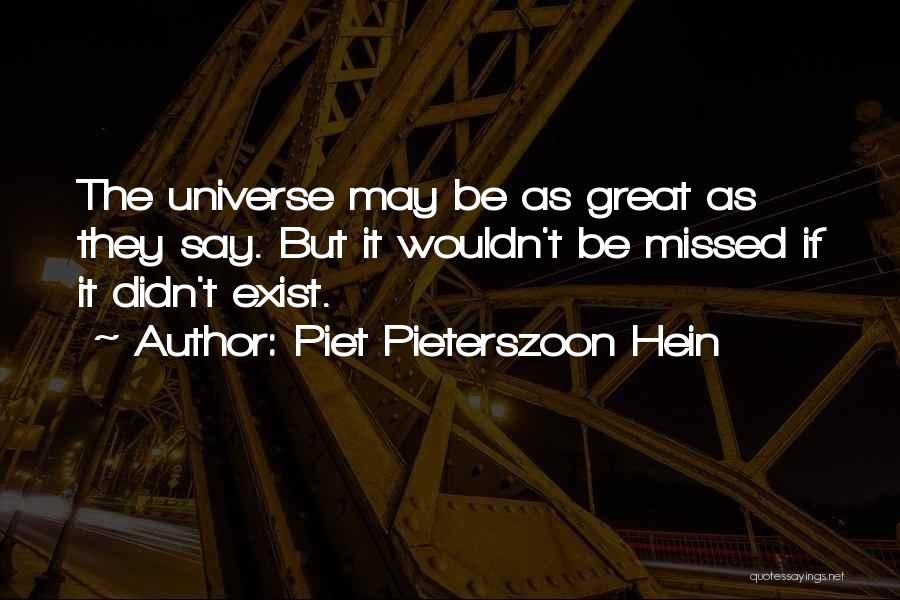 Piet Pieterszoon Hein Quotes: The Universe May Be As Great As They Say. But It Wouldn't Be Missed If It Didn't Exist.